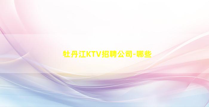 牡丹江KTV招聘公司-哪些